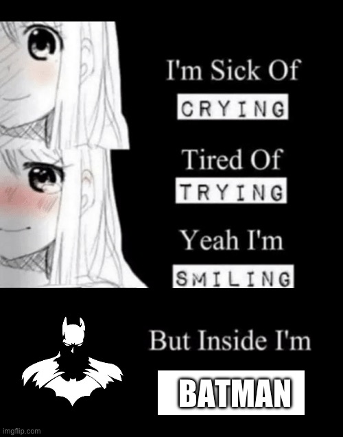 Fr | BATMAN | image tagged in i'm sick of crying tired of trying yeah i'm smiling but insid | made w/ Imgflip meme maker