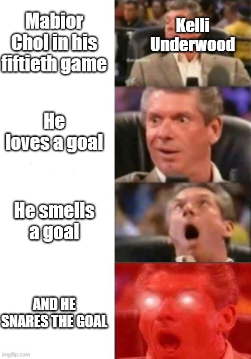 Kelli Underwood | Kelli Underwood; Mabior Chol in his fiftieth game; He loves a goal; He smells a goal; AND HE SNARES THE GOAL | image tagged in mr mcmahon reaction | made w/ Imgflip meme maker