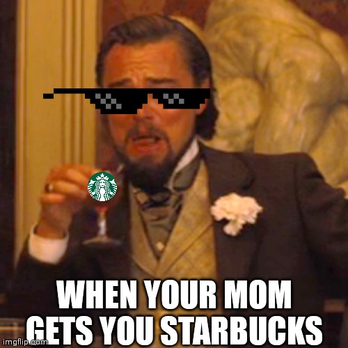 Starbucks be like | WHEN YOUR MOM GETS YOU STARBUCKS | image tagged in memes,laughing leo | made w/ Imgflip meme maker