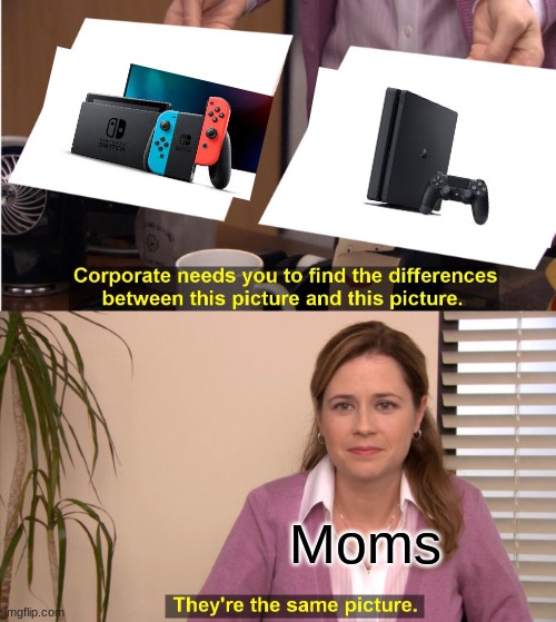 10 second meme. You're welcome | Moms | image tagged in memes,they're the same picture,10 second meme,moms,nintendo,playstation | made w/ Imgflip meme maker
