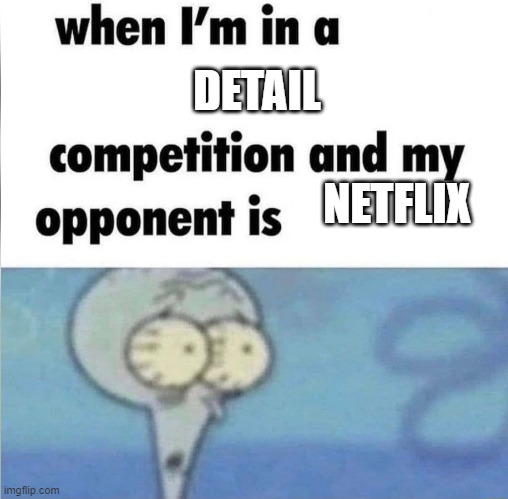 copyright | DETAIL; NETFLIX | image tagged in whe i'm in a competition and my opponent is | made w/ Imgflip meme maker