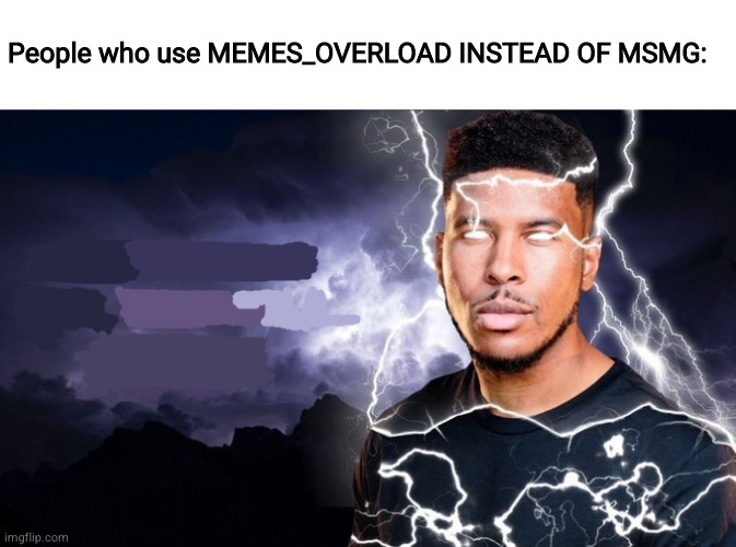 You should kill yourself NOW! | People who use MEMES_OVERLOAD INSTEAD OF MSMG: | image tagged in you should kill yourself now | made w/ Imgflip meme maker