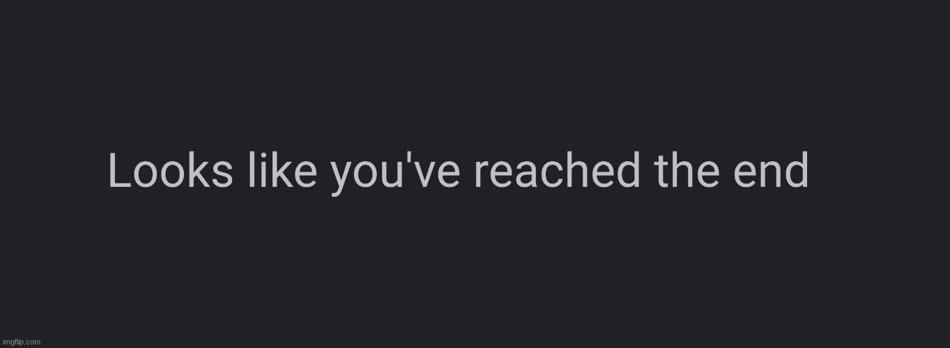 Looks like you’ve reached the end | image tagged in looks like you ve reached the end | made w/ Imgflip meme maker