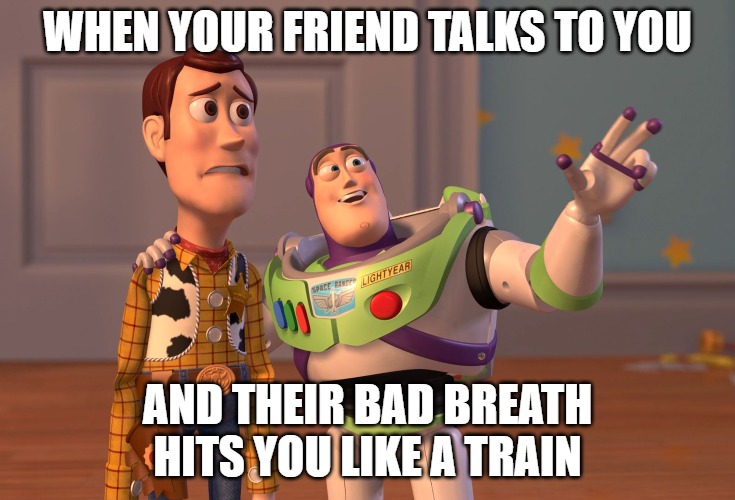X, X Everywhere Meme | WHEN YOUR FRIEND TALKS TO YOU; AND THEIR BAD BREATH HITS YOU LIKE A TRAIN | image tagged in memes,x x everywhere | made w/ Imgflip meme maker