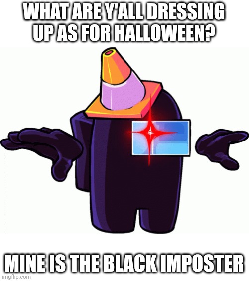 Black Imposter T-Posing | WHAT ARE Y'ALL DRESSING UP AS FOR HALLOWEEN? MINE IS THE BLACK IMPOSTER | image tagged in black imposter t-posing | made w/ Imgflip meme maker