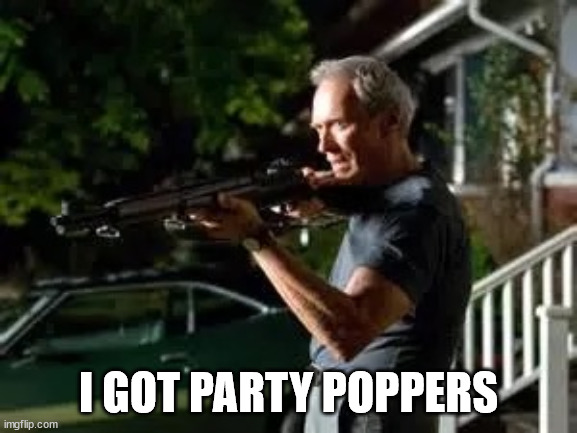 Gran torino rifle | I GOT PARTY POPPERS | image tagged in gran torino rifle | made w/ Imgflip meme maker