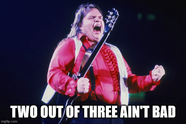 meatloaf | TWO OUT OF THREE AIN'T BAD | image tagged in meatloaf | made w/ Imgflip meme maker