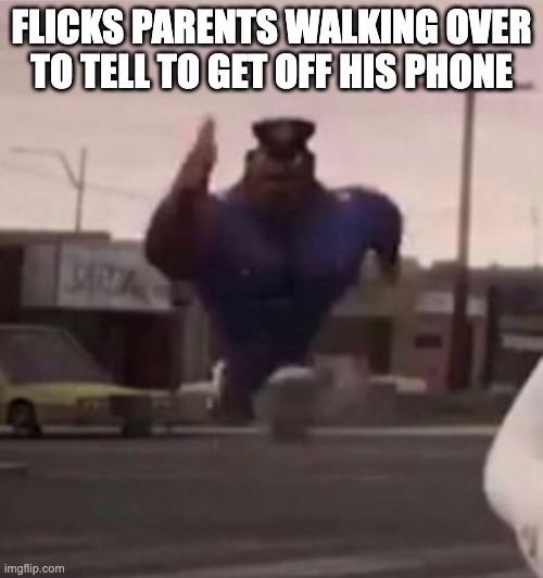 Everybody gangsta until | FLICKS PARENTS WALKING OVER TO TELL TO GET OFF HIS PHONE | image tagged in everybody gangsta until | made w/ Imgflip meme maker