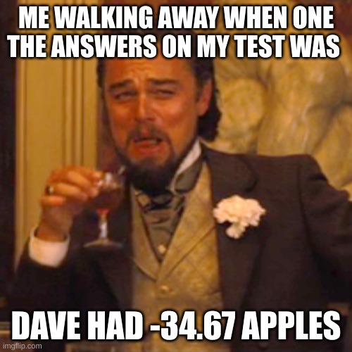 this do be how it like | ME WALKING AWAY WHEN ONE THE ANSWERS ON MY TEST WAS; DAVE HAD -34.67 APPLES | image tagged in memes,laughing leo | made w/ Imgflip meme maker