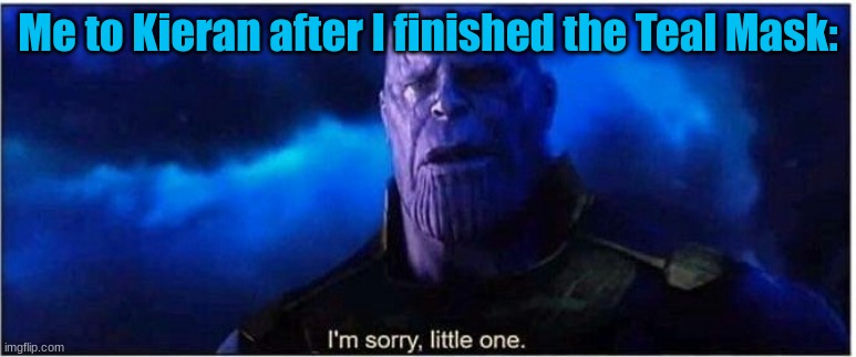 If you know you know, and cry with me | Me to Kieran after I finished the Teal Mask: | image tagged in thanos i'm sorry little one | made w/ Imgflip meme maker