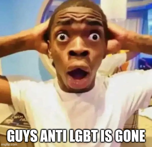 Shocked black guy | GUYS ANTI LGBT IS GONE | image tagged in shocked black guy | made w/ Imgflip meme maker