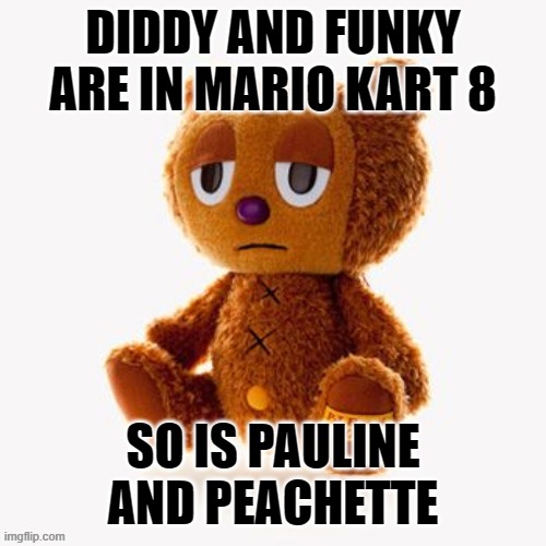 Pj plush | DIDDY AND FUNKY ARE IN MARIO KART 8; SO IS PAULINE AND PEACHETTE | image tagged in pj plush | made w/ Imgflip meme maker