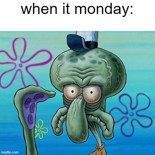 Squidward eyes | when it monday: | image tagged in squidward eyes | made w/ Imgflip meme maker