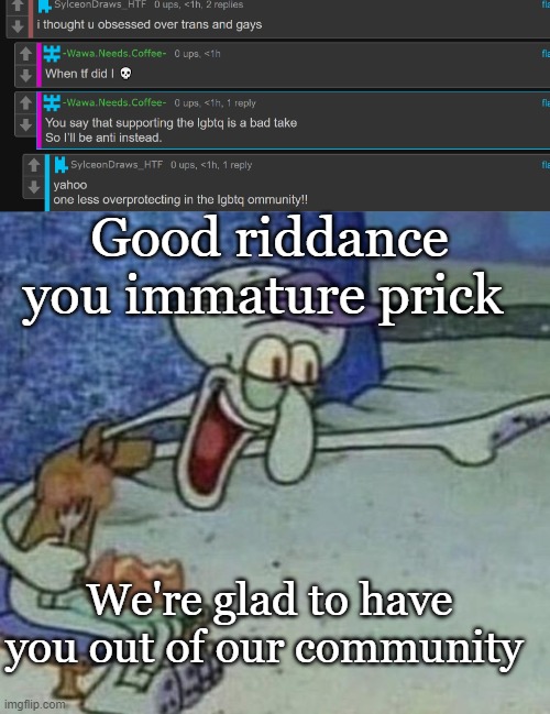 Good riddance you immature prick; We're glad to have you out of our community | image tagged in squidward point and laugh | made w/ Imgflip meme maker