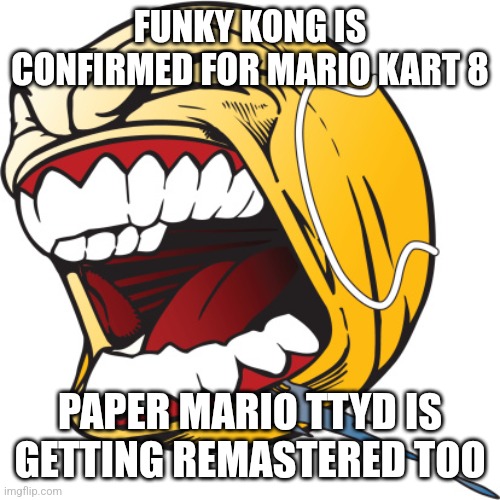 Screaming tennis ball | FUNKY KONG IS CONFIRMED FOR MARIO KART 8; PAPER MARIO TTYD IS GETTING REMASTERED TOO | image tagged in screaming tennis ball | made w/ Imgflip meme maker