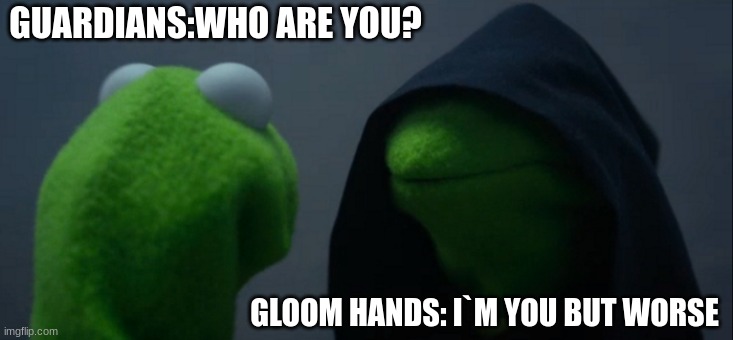 guardians vs gloom hands | GUARDIANS:WHO ARE YOU? GLOOM HANDS: I`M YOU BUT WORSE | image tagged in memes,evil kermit | made w/ Imgflip meme maker