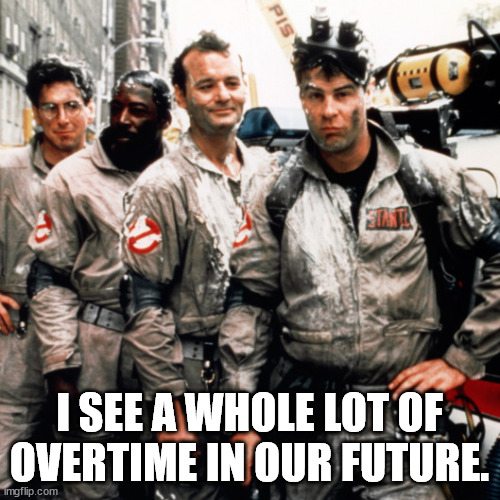 Ghostbusters  | I SEE A WHOLE LOT OF OVERTIME IN OUR FUTURE. | image tagged in ghostbusters | made w/ Imgflip meme maker