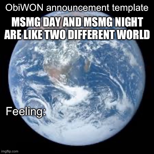 ObiWON announcement template | MSMG DAY AND MSMG NIGHT ARE LIKE TWO DIFFERENT WORLD | image tagged in obiwon announcement template | made w/ Imgflip meme maker