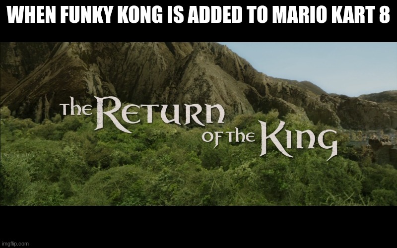 Funky Kong | WHEN FUNKY KONG IS ADDED TO MARIO KART 8 | image tagged in return of the king | made w/ Imgflip meme maker