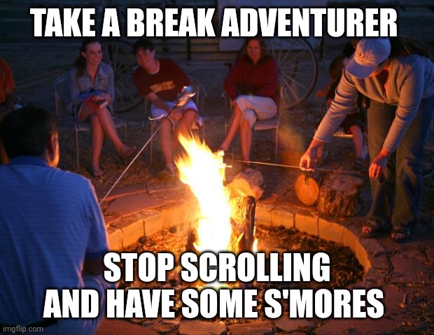 Take a break | TAKE A BREAK ADVENTURER; STOP SCROLLING AND HAVE SOME S'MORES | image tagged in campfire | made w/ Imgflip meme maker