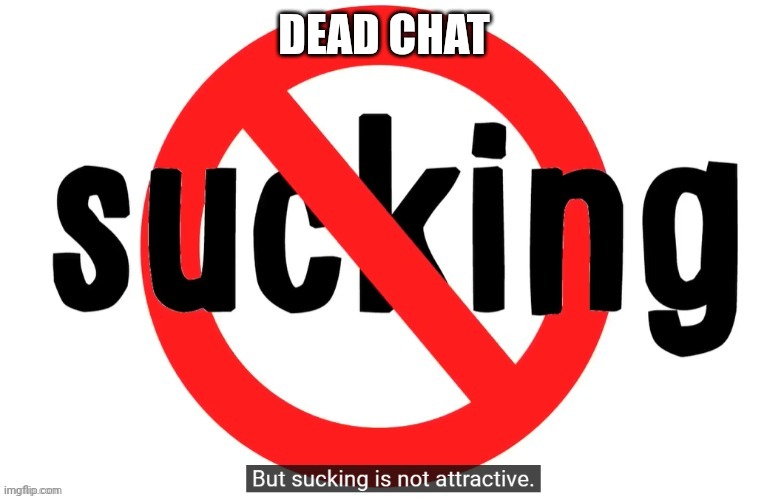 But sucking is not attractive | DEAD CHAT | image tagged in but sucking is not attractive | made w/ Imgflip meme maker