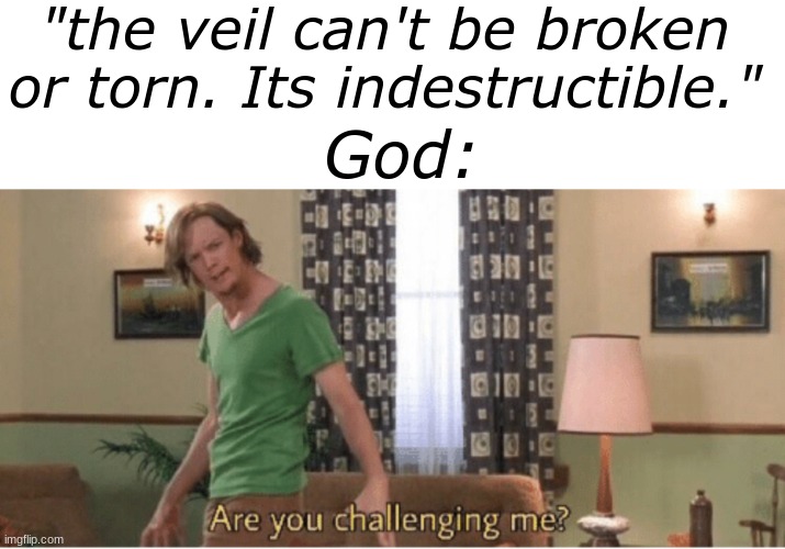 . | "the veil can't be broken or torn. Its indestructible."; God: | image tagged in memes,blank transparent square,are you challenging me | made w/ Imgflip meme maker
