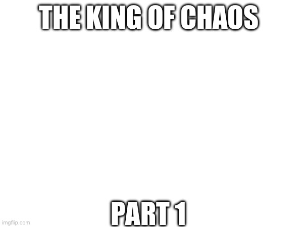 . | THE KING OF CHAOS; PART 1 | made w/ Imgflip meme maker