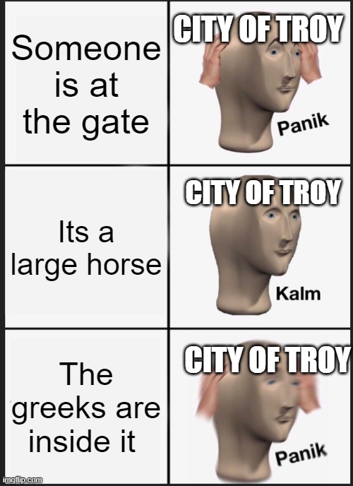 Panik Kalm Panik | Someone is at the gate; CITY OF TROY; Its a large horse; CITY OF TROY; CITY OF TROY; The greeks are inside it | image tagged in memes,panik kalm panik | made w/ Imgflip meme maker