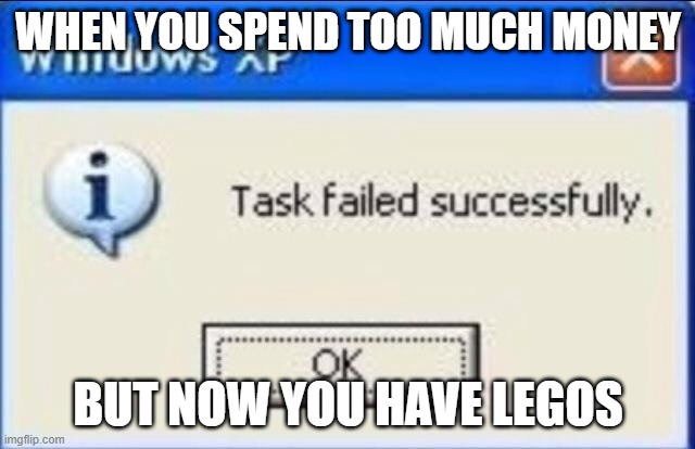 Task failed successfully | WHEN YOU SPEND TOO MUCH MONEY; BUT NOW YOU HAVE LEGOS | image tagged in task failed successfully | made w/ Imgflip meme maker