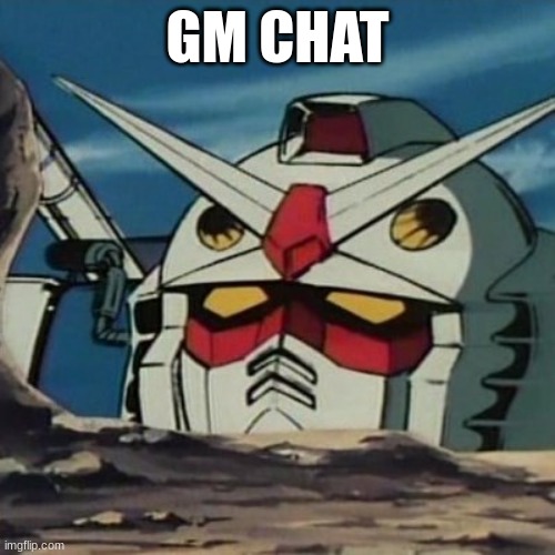 Gm everyone | GM CHAT | image tagged in gundam | made w/ Imgflip meme maker