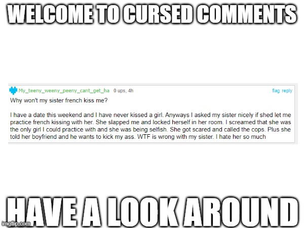 Welcome to cursed comments | WELCOME TO CURSED COMMENTS; HAVE A LOOK AROUND | image tagged in comments | made w/ Imgflip meme maker