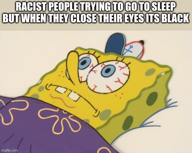 Cant sleep | RACIST PEOPLE TRYING TO GO TO SLEEP BUT WHEN THEY CLOSE THEIR EYES ITS BLACK | image tagged in cant sleep | made w/ Imgflip meme maker