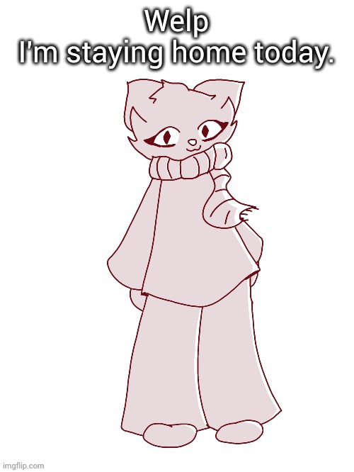Scarf (drawn by potat) | Welp
I'm staying home today. | image tagged in scarf drawn by potat | made w/ Imgflip meme maker