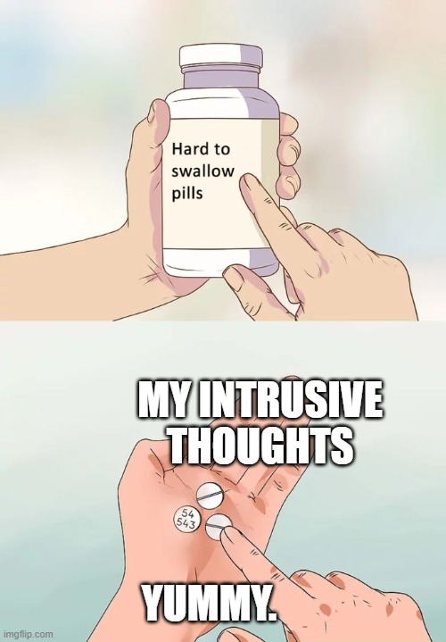 based on a true story. | MY INTRUSIVE THOUGHTS; YUMMY. | image tagged in memes,hard to swallow pills | made w/ Imgflip meme maker