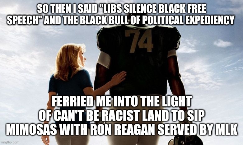 White conservative saviour | SO THEN I SAID "LIBS SILENCE BLACK FREE SPEECH" AND THE BLACK BULL OF POLITICAL EXPEDIENCY; FERRIED ME INTO THE LIGHT OF CAN'T BE RACIST LAND TO SIP MIMOSAS WITH RON REAGAN SERVED BY MLK | image tagged in funny because it's true | made w/ Imgflip meme maker