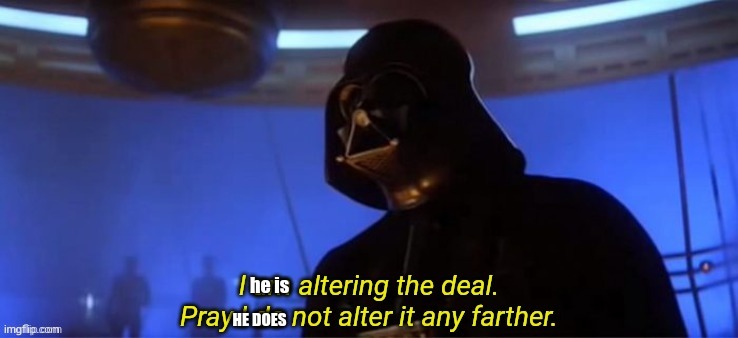 I am altering the deal | he is HE DOES | image tagged in i am altering the deal | made w/ Imgflip meme maker