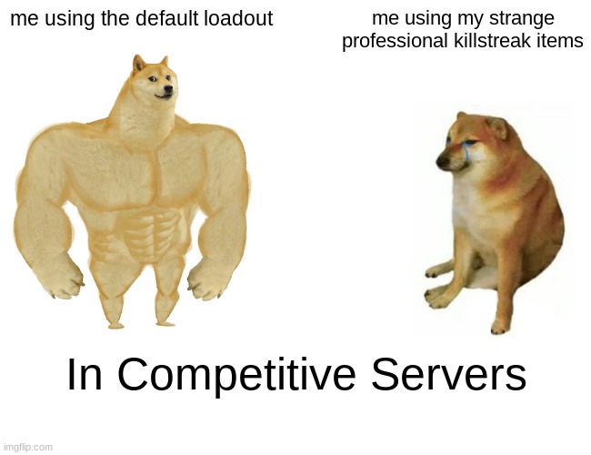 Does this ever happen to you, does it ever feel better to just use these items instead of bragging and showing off?? | me using the default loadout; me using my strange professional killstreak items; In Competitive Servers | image tagged in memes,buff doge vs cheems,tf2,stange unusual killstreak | made w/ Imgflip meme maker