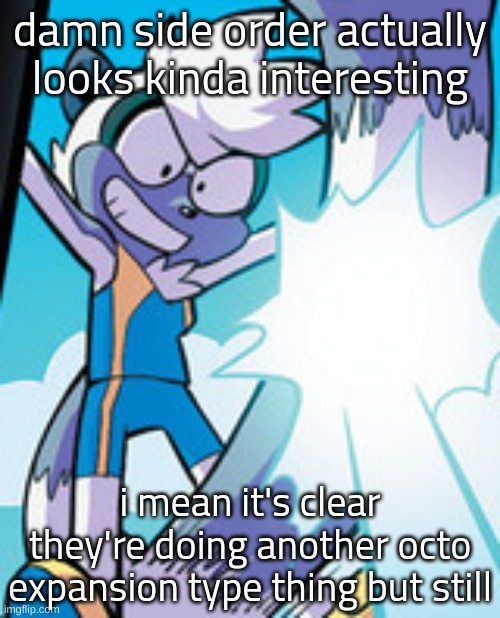 dont think itll ever be better than OE for me but still | damn side order actually looks kinda interesting; i mean it's clear they're doing another octo expansion type thing but still | image tagged in mischevious tangle | made w/ Imgflip meme maker