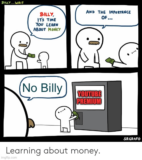 . | No Billy; YOUTUBE PREMIUM | image tagged in billy learning about money | made w/ Imgflip meme maker