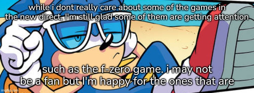 same for tomb raider--while i may not know about its current status, theyre making a remaster | while i dont really care about some of the games in the new direct, I'm still glad some of them are getting attention; such as the f-zero game. i may not be a fan but I'm happy for the ones that are | image tagged in sonic ayo | made w/ Imgflip meme maker