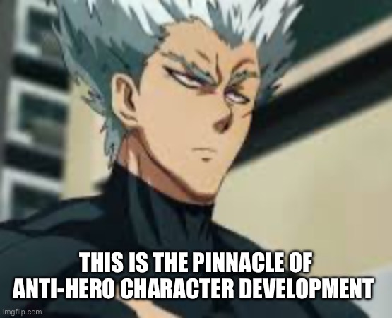 Fr garou is such a good character | THIS IS THE PINNACLE OF ANTI-HERO CHARACTER DEVELOPMENT | image tagged in one punch man | made w/ Imgflip meme maker
