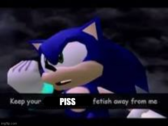 Keep your Kentucky Fried fetish away from me | PISS | image tagged in keep your kentucky fried fetish away from me | made w/ Imgflip meme maker