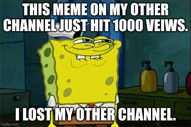 rihvbsoebciugbsojcwfgvshebfcsefbgcwegvcvf | THIS MEME ON MY OTHER CHANNEL JUST HIT 1000 VEIWS. I LOST MY OTHER CHANNEL. | image tagged in memes,don't you squidward | made w/ Imgflip meme maker