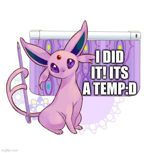 yippeeeee | I DID IT! ITS A TEMP:D | image tagged in espeon lesson meme | made w/ Imgflip meme maker