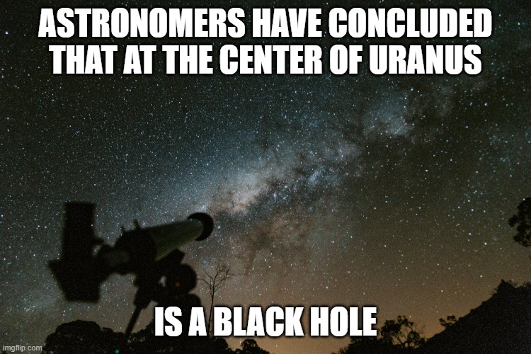 Milky Way | ASTRONOMERS HAVE CONCLUDED THAT AT THE CENTER OF URANUS IS A BLACK HOLE | image tagged in milky way | made w/ Imgflip meme maker