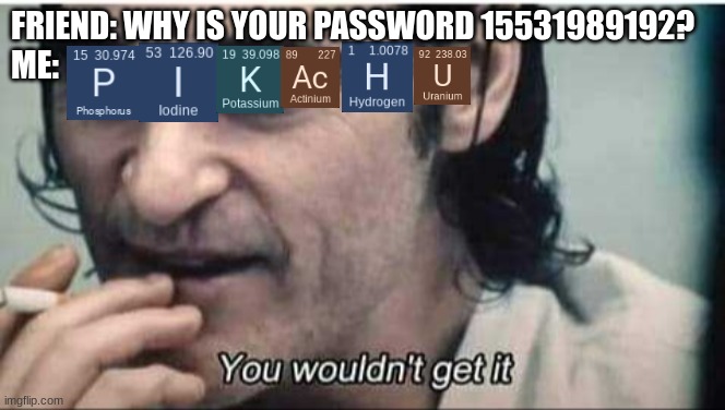pikachu 15531989189 | FRIEND: WHY IS YOUR PASSWORD 15531989192?
ME: | image tagged in you wouldn't get it | made w/ Imgflip meme maker