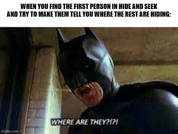 WHere Are they? | WHEN YOU FIND THE FIRST PERSON IN HIDE AND SEEK AND TRY TO MAKE THEM TELL YOU WHERE THE REST ARE HIDING: | image tagged in where are they | made w/ Imgflip meme maker