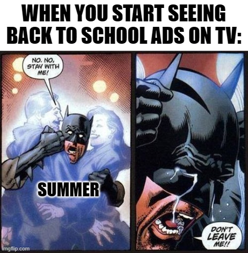 Batman don't leave me | WHEN YOU START SEEING BACK TO SCHOOL ADS ON TV:; SUMMER | image tagged in batman don't leave me | made w/ Imgflip meme maker