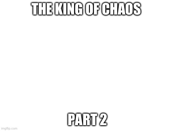 . | THE KING OF CHAOS; PART 2 | made w/ Imgflip meme maker
