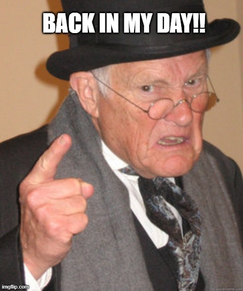 Back in my day | BACK IN MY DAY!! | image tagged in memes,back in my day | made w/ Imgflip meme maker